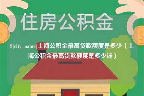 新野上海公积金最高贷款额度是多少（上海公积金最高贷款额度是多少钱）